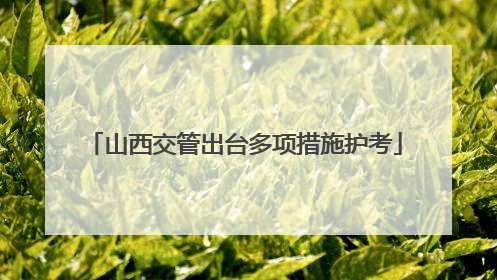 山西交管出台多项措施护考