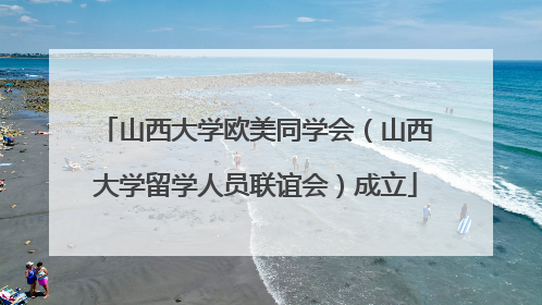 山西大学欧美同学会（山西大学留学人员联谊会）成立