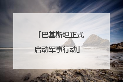 巴基斯坦正式启动军事行动