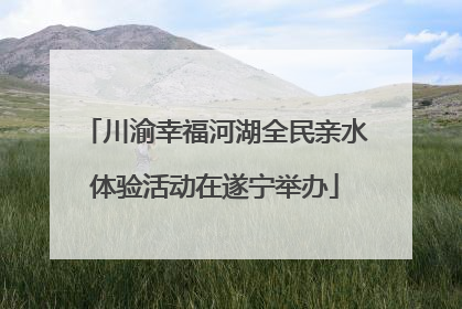 川渝幸福河湖全民亲水体验活动在遂宁举办