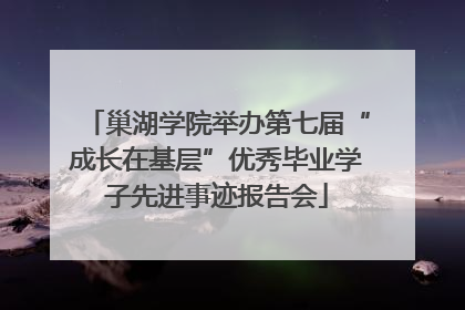 巢湖学院举办第七届“成长在基层”优秀毕业学子先进事迹报告会