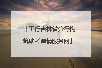 工行吉林省分行构筑助考温情服务网