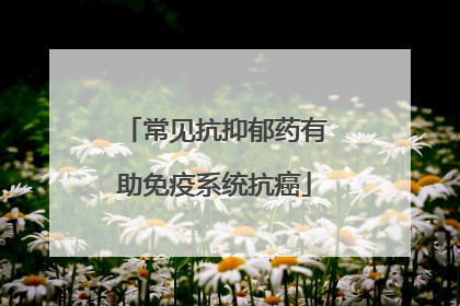 常见抗抑郁药有助免疫系统抗癌