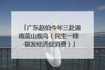 广东赵伯今年三赴湖南蓝山观鸟（民生一线·银发经济促消费）