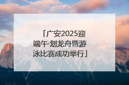 广安2025迎端午·划龙舟暨游泳比赛成功举行