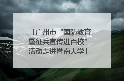 广州市“国防教育暨征兵宣传进百校”活动走进暨南大学