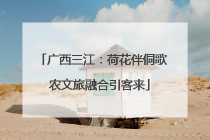广西三江：荷花伴侗歌 农文旅融合引客来