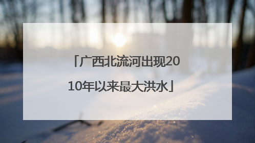 广西北流河出现2010年以来最大洪水