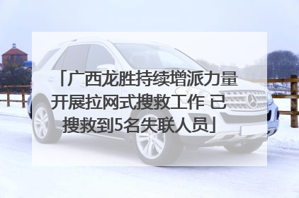 广西龙胜持续增派力量开展拉网式搜救工作 已搜救到5名失联人员