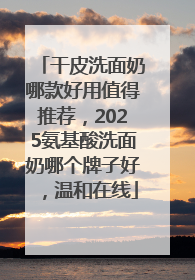 干皮洗面奶哪款好用值得推荐，2025氨基酸洗面奶哪个牌子好，温和在线