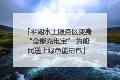 平湖水上服务区变身“全能充电宝” 为船民送上绿色能量包