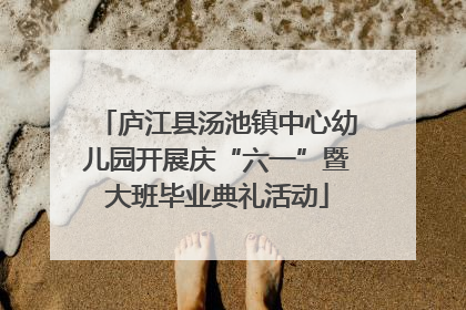 庐江县汤池镇中心幼儿园开展庆“六一”暨大班毕业典礼活动