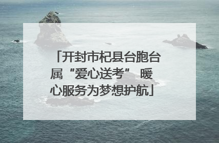 开封市杞县台胞台属“爱心送考” 暖心服务为梦想护航