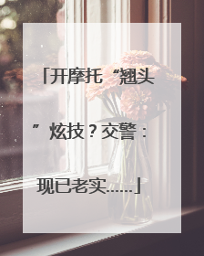 开摩托“翘头”炫技？交警：现已老实……
