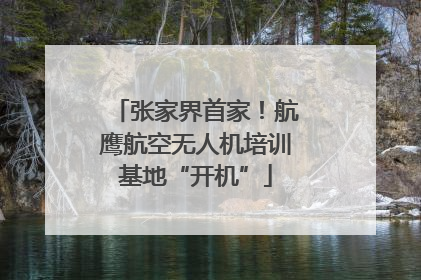 张家界首家！航鹰航空无人机培训基地“开机”