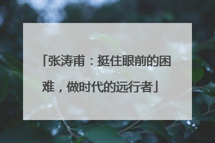 张涛甫：挺住眼前的困难，做时代的远行者