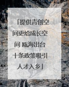 提供青创空间更给成长空间 瓯海出台十条政策吸引人才入乡