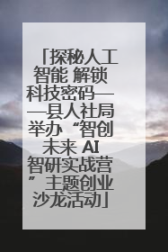 探秘人工智能 解锁科技密码——县人社局举办“智创未来 AI智研实战营”主题创业沙龙活动
