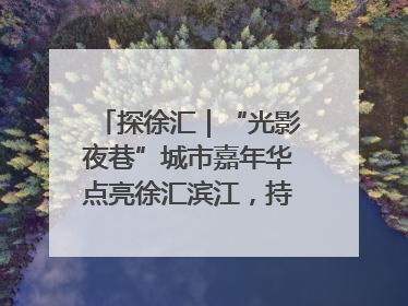 探徐汇｜“光影夜巷”城市嘉年华点亮徐汇滨江，持续至6月2日！