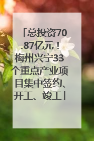 总投资70.87亿元！梅州兴宁33个重点产业项目集中签约、开工、竣工