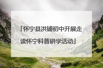 怀宁县洪铺初中开展走读怀宁科普研学活动