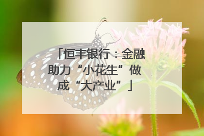 恒丰银行：金融助力“小花生”做成“大产业”