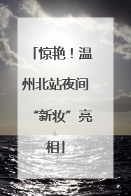 惊艳！温州北站夜间“新妆”亮相