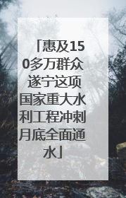 惠及150多万群众 遂宁这项国家重大水利工程冲刺月底全面通水