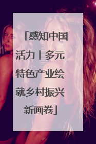 感知中国活力丨多元特色产业绘就乡村振兴新画卷
