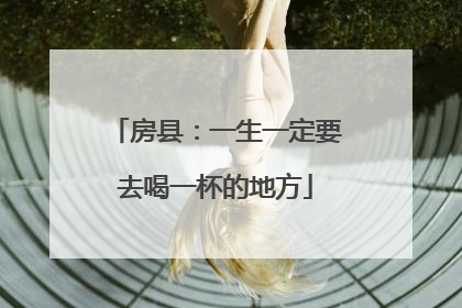 房县：一生一定要去喝一杯的地方