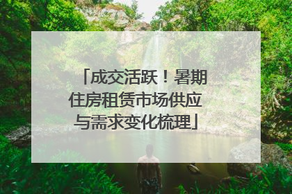 成交活跃！暑期住房租赁市场供应与需求变化梳理