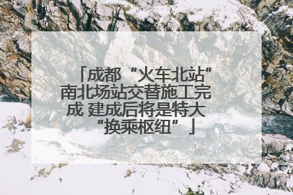 成都“火车北站”南北场站交替施工完成 建成后将是特大“换乘枢纽”