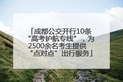 成都公交开行10条“高考护航专线”，为2500余名考生提供“点对点”出行服务