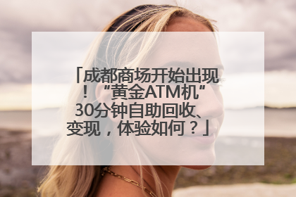成都商场开始出现！“黄金ATM机”30分钟自助回收、变现，体验如何？