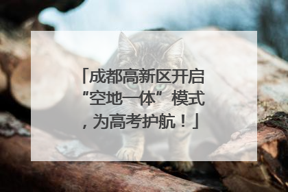 成都高新区开启“空地一体”模式，为高考护航！