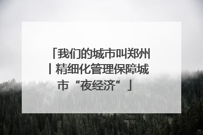 我们的城市叫郑州丨精细化管理保障城市“夜经济”