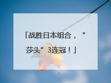 战胜日本组合，“莎头”3连冠！
