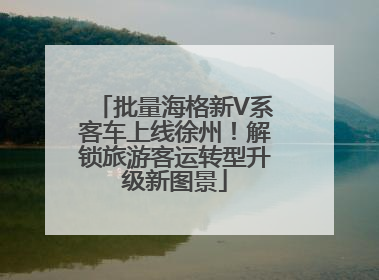 批量海格新V系客车上线徐州！解锁旅游客运转型升级新图景