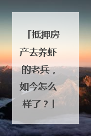 抵押房产去养虾的老兵，如今怎么样了？