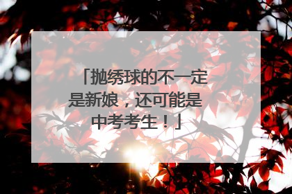 抛绣球的不一定是新娘，还可能是中考考生！