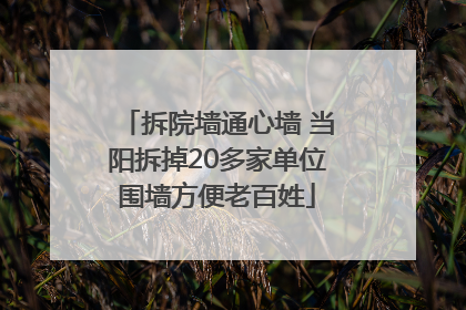 拆院墙通心墙 当阳拆掉20多家单位围墙方便老百姓