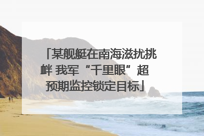 某舰艇在南海滋扰挑衅 我军“千里眼”超预期监控锁定目标