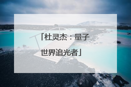 杜灵杰：量子世界追光者