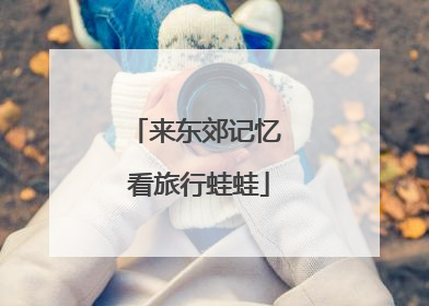 来东郊记忆 看旅行蛙蛙