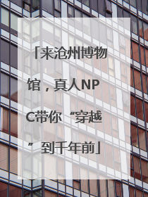 来沧州博物馆，真人NPC带你“穿越”到千年前