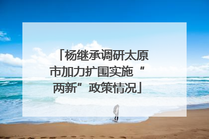 杨继承调研太原市加力扩围实施“两新”政策情况