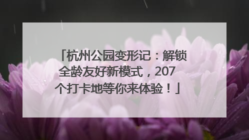 杭州公园变形记：解锁全龄友好新模式，207个打卡地等你来体验！