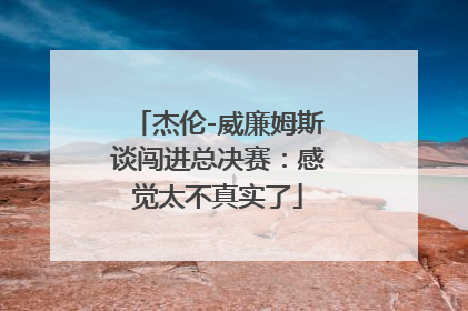 杰伦-威廉姆斯谈闯进总决赛：感觉太不真实了