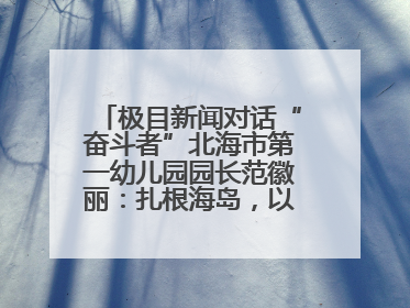 极目新闻对话“奋斗者”北海市第一幼儿园园长范徽丽：扎根海岛，以最朴素的爱践行教育的梦想