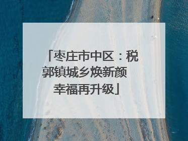 枣庄市中区：税郭镇城乡焕新颜 幸福再升级